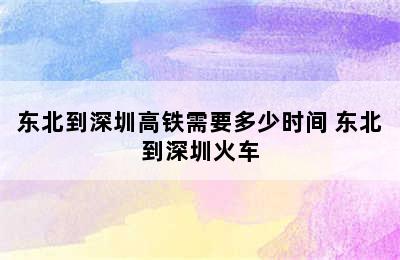 东北到深圳高铁需要多少时间 东北到深圳火车